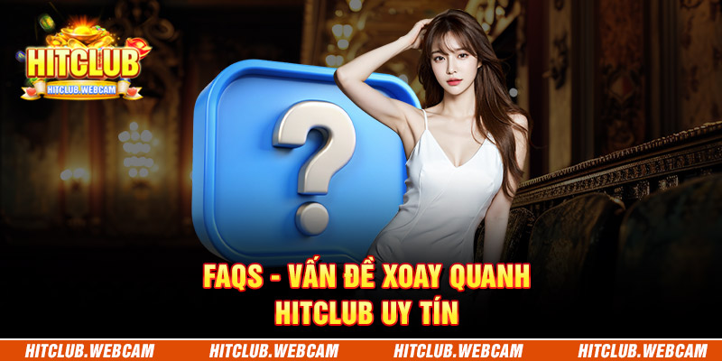 FAQs - Vấn đề xoay quanh HITCLUB uy tín